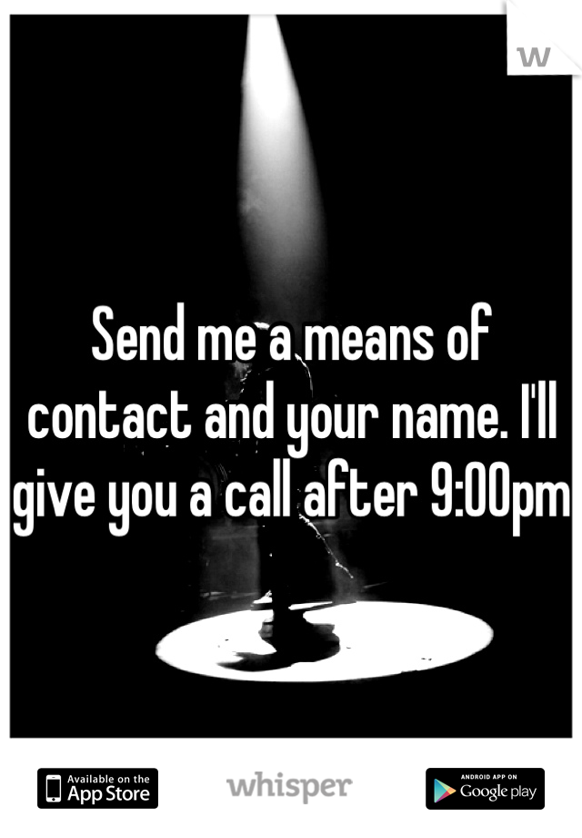 Send me a means of contact and your name. I'll give you a call after 9:00pm