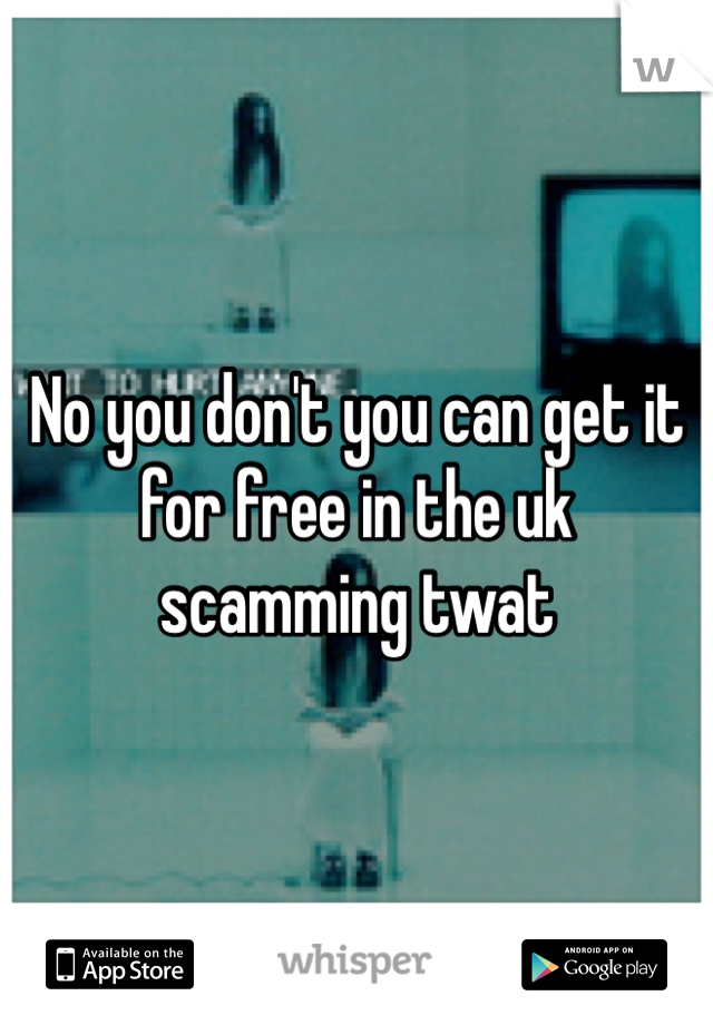 No you don't you can get it for free in the uk scamming twat