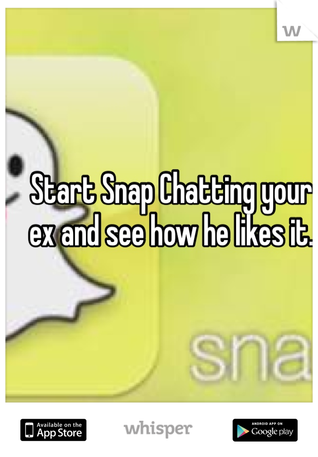 Start Snap Chatting your ex and see how he likes it. 