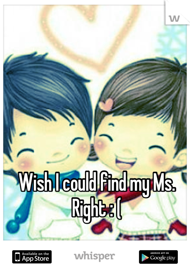 Wish I could find my Ms. Right : (