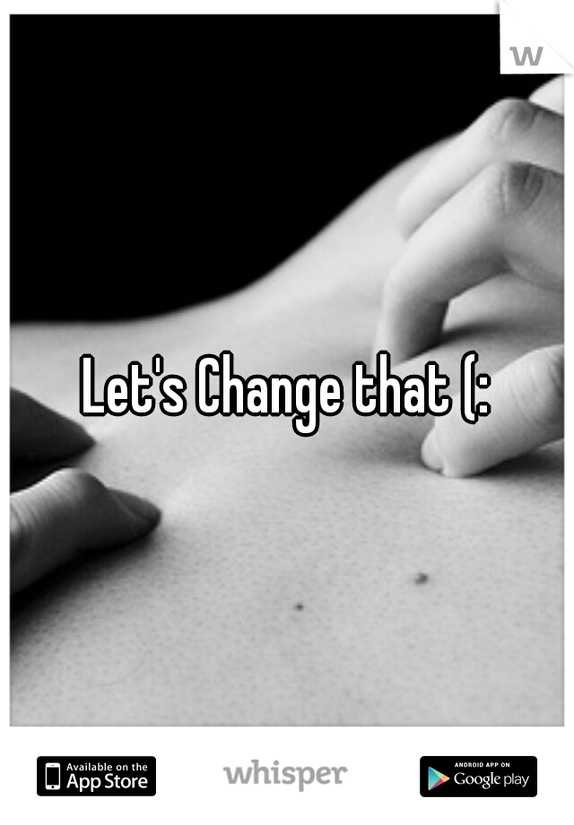 Let's Change that (: