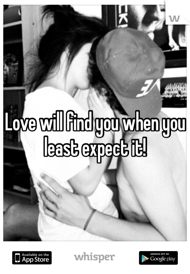 Love will find you when you least expect it! 
