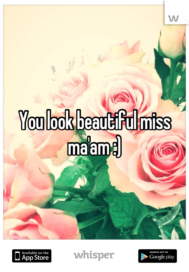 You look beautiful miss ma'am :)