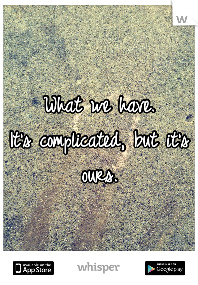 What we have. 
It's complicated, but it's ours. 
