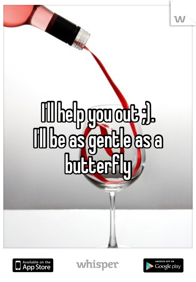 I'll help you out ;). 
I'll be as gentle as a butterfly