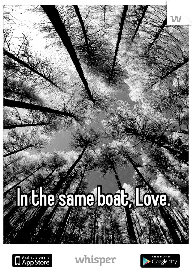 In the same boat, Love. 