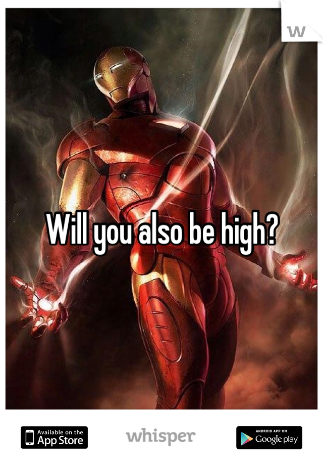 Will you also be high?