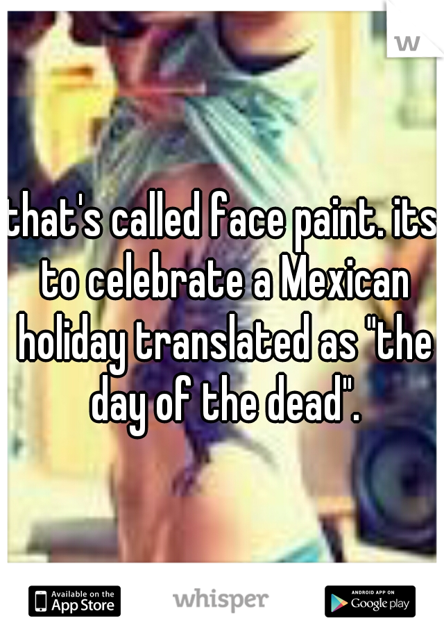 that's called face paint. its to celebrate a Mexican holiday translated as "the day of the dead".