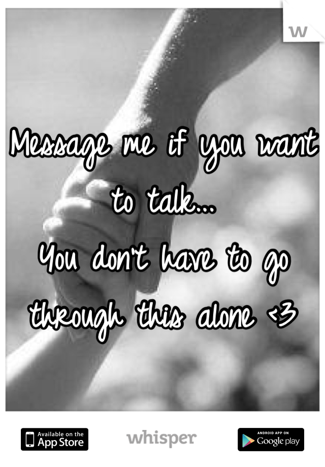 Message me if you want to talk...
You don't have to go through this alone <3