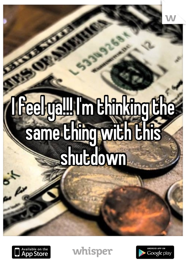 I feel ya!!! I'm thinking the same thing with this shutdown