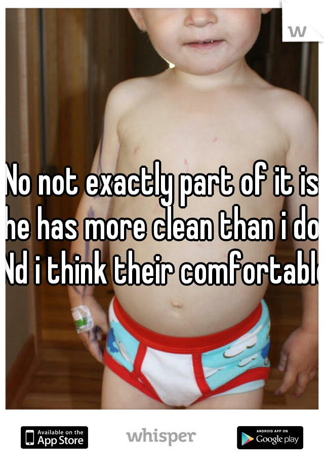 No not exactly part of it is he has more clean than i do. Nd i think their comfortable