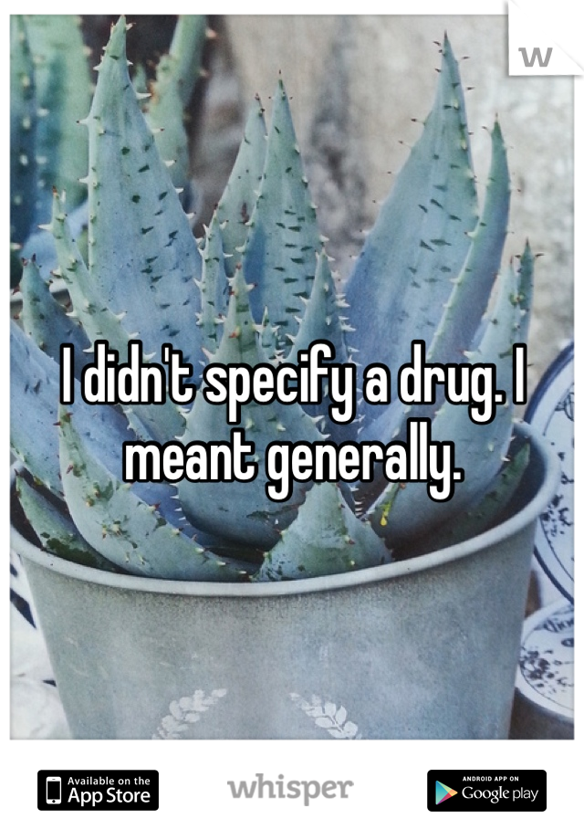 I didn't specify a drug. I meant generally. 
