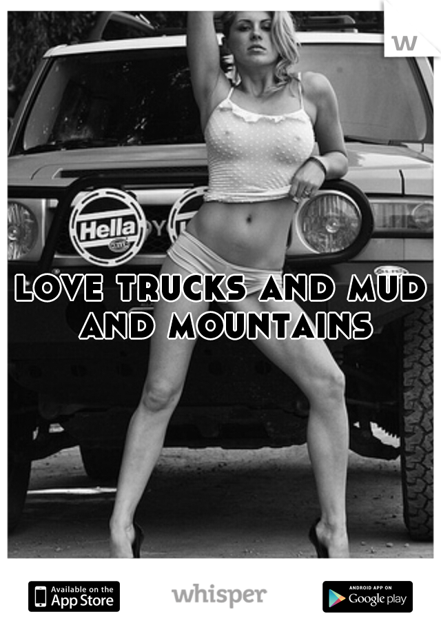 love trucks and mud and mountains