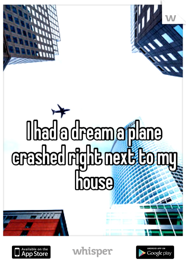 I had a dream a plane crashed right next to my house