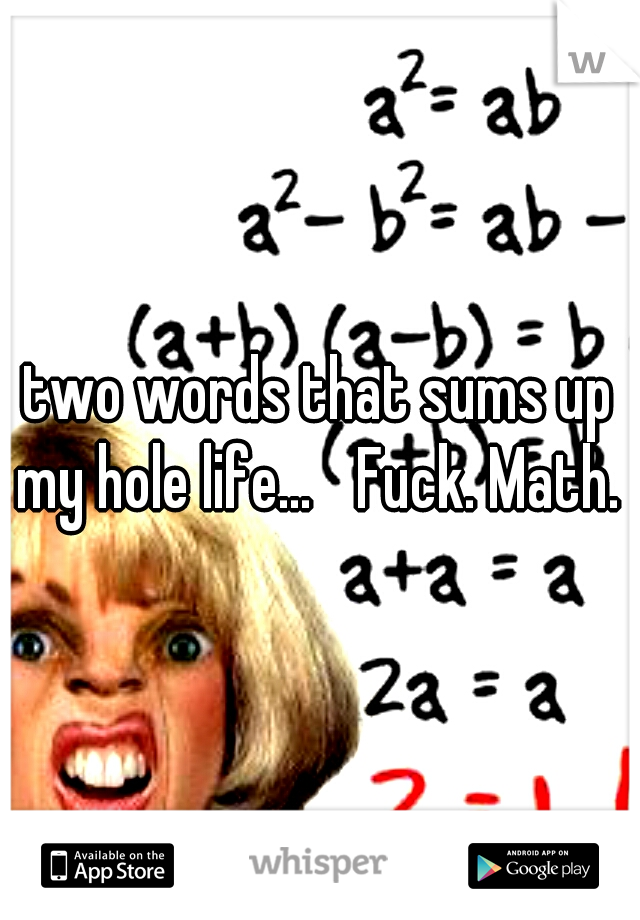 two words that sums up my hole life... 
Fuck. Math. 