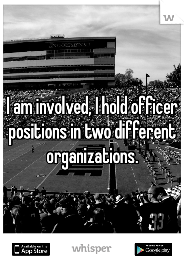 I am involved, I hold officer positions in two different organizations. 