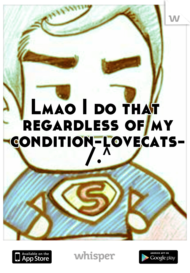 Lmao I do that regardless of my condition-lovecats- /.^