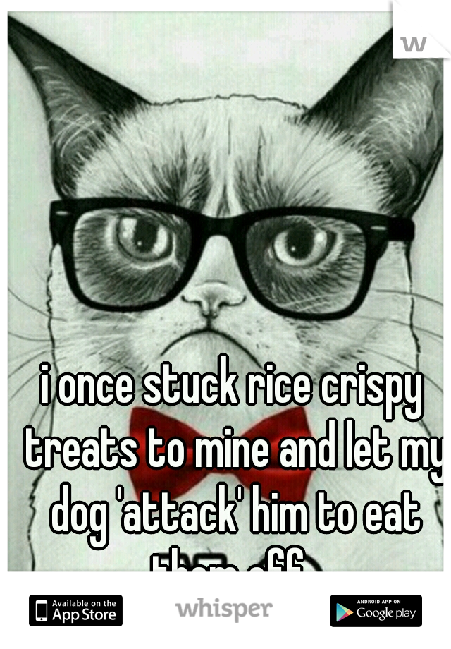 i once stuck rice crispy treats to mine and let my dog 'attack' him to eat them off. 