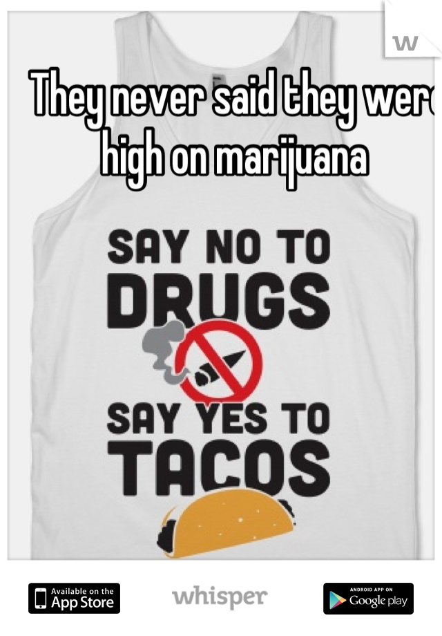 They never said they were high on marijuana 