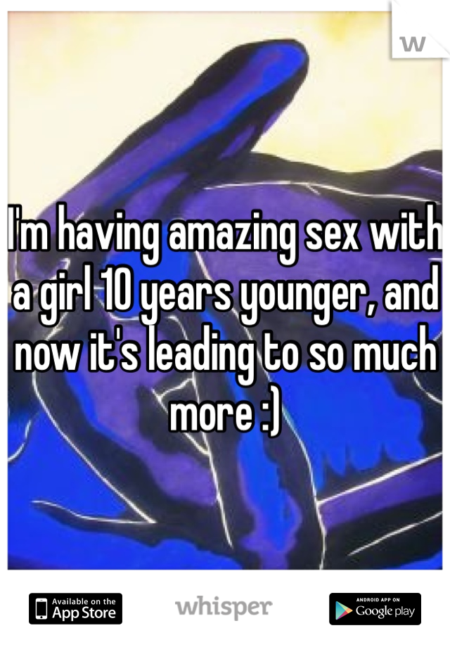 I'm having amazing sex with a girl 10 years younger, and now it's leading to so much more :)