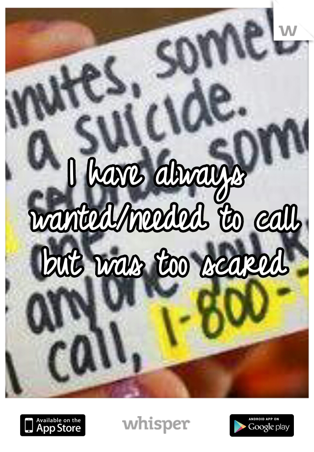 I have always wanted/needed to call but was too scared