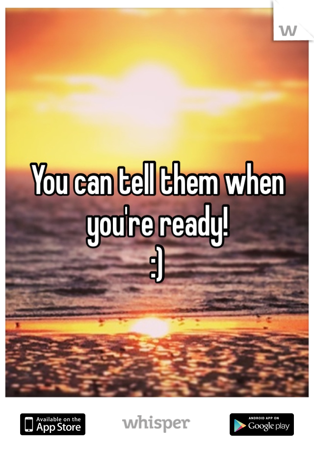 You can tell them when you're ready!
:)