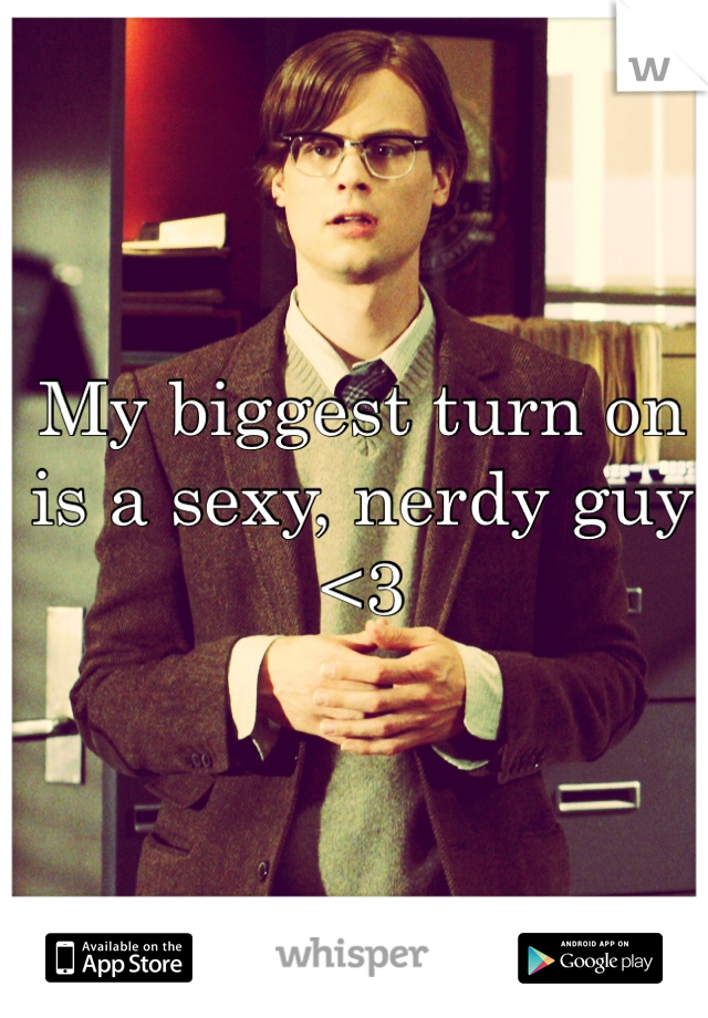 My biggest turn on is a sexy, nerdy guy <3