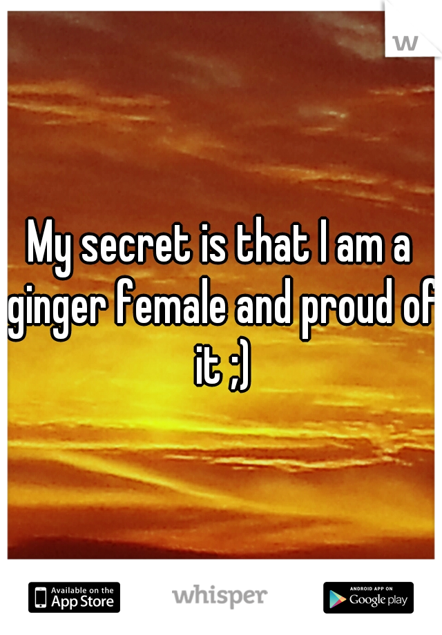 My secret is that I am a ginger female and proud of it ;)
