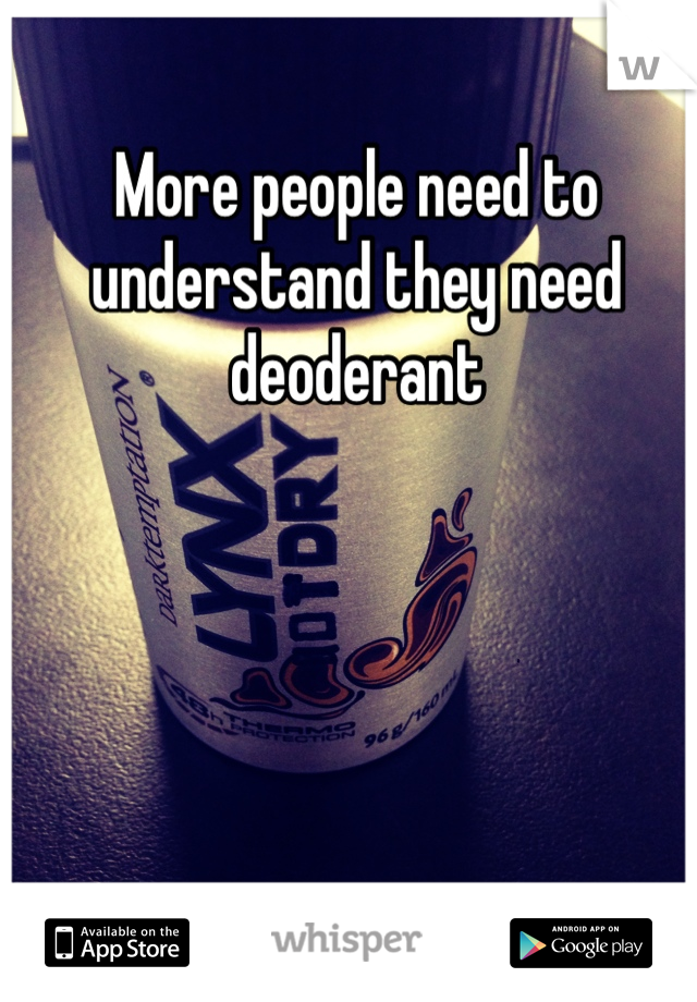 More people need to understand they need deoderant