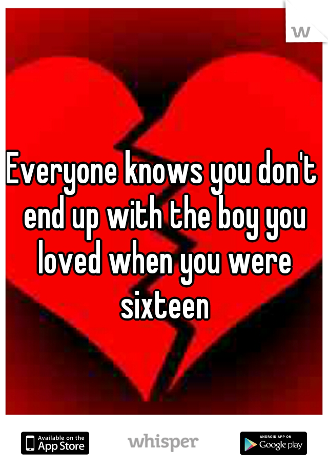 Everyone knows you don't end up with the boy you loved when you were sixteen