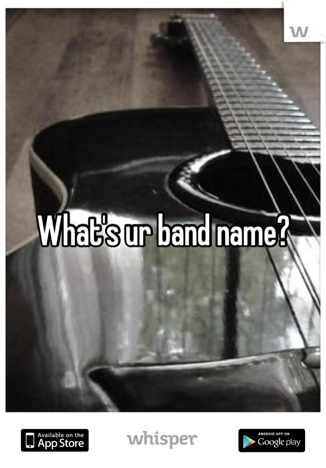 What's ur band name?