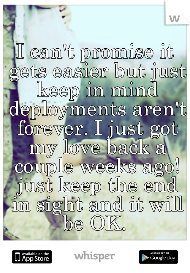 I can't promise it gets easier but just keep in mind deployments aren't forever. I just got my love back a couple weeks ago! just keep the end in sight and it will be OK. 