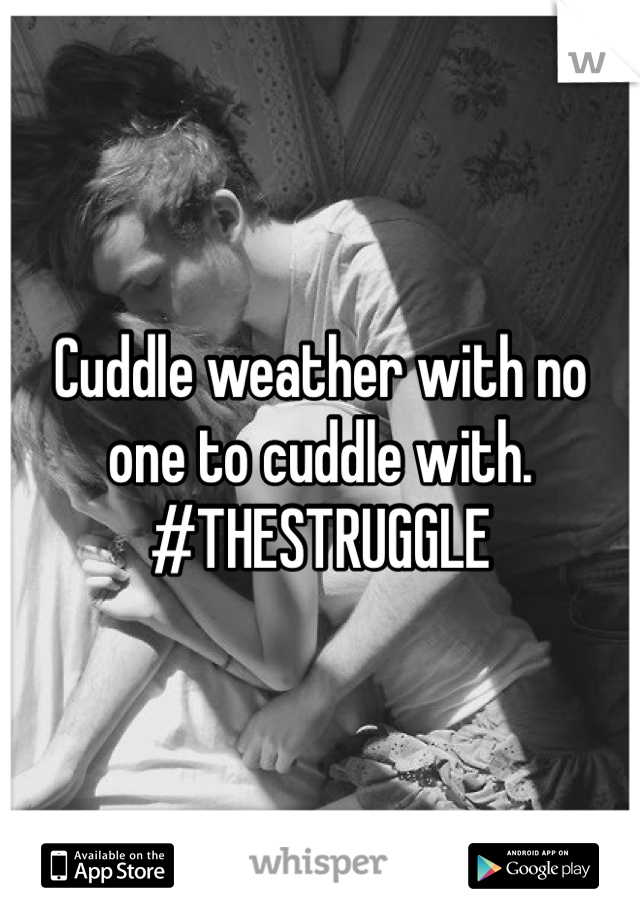 Cuddle weather with no one to cuddle with. #THESTRUGGLE 