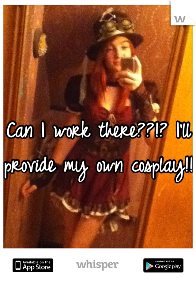 Can I work there??!? I'll provide my own cosplay!!