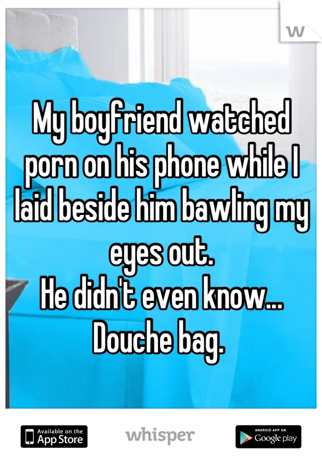 My boyfriend watched porn on his phone while I laid beside him bawling my eyes out.
He didn't even know...
Douche bag. 