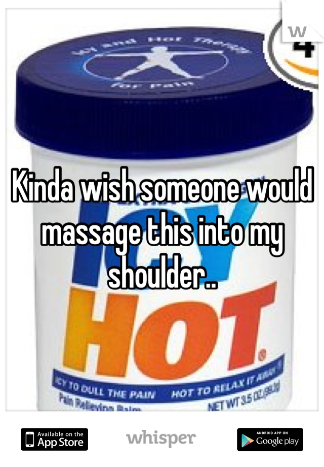 Kinda wish someone would massage this into my shoulder.. 
