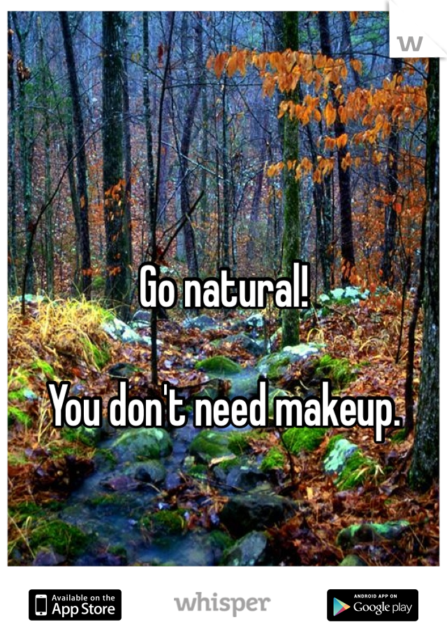 Go natural!

You don't need makeup.