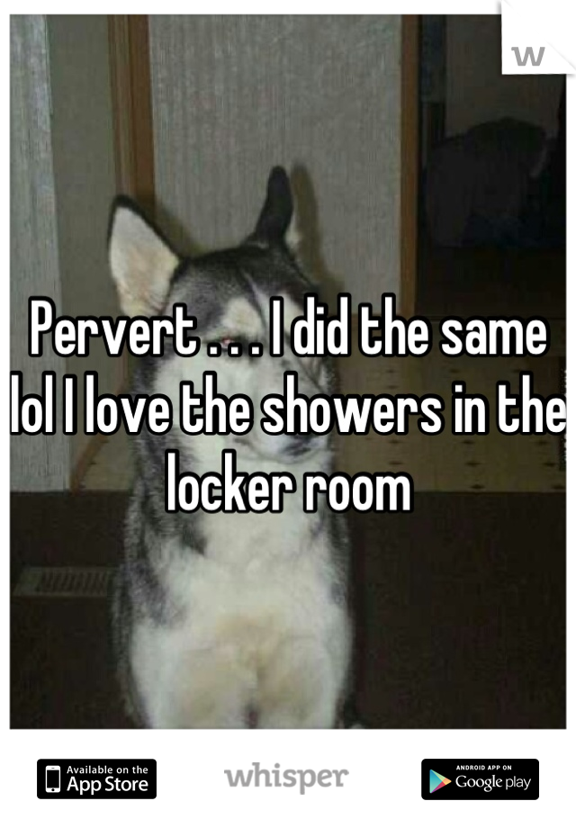 Pervert . . . I did the same lol I love the showers in the locker room