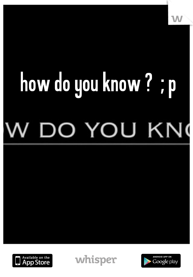 how do you know ?  ; p