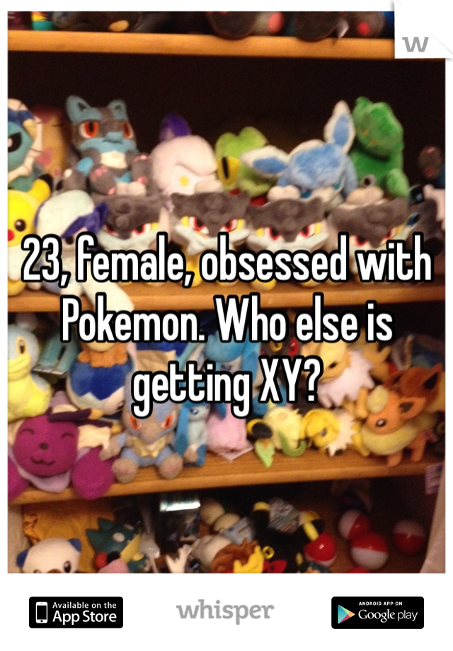 23, female, obsessed with Pokemon. Who else is getting XY?