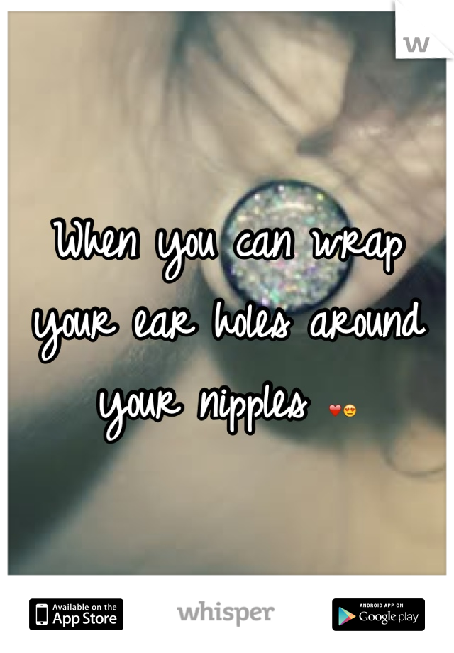 When you can wrap your ear holes around your nipples ❤😍