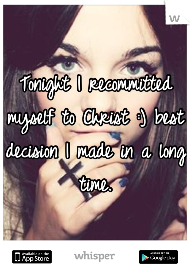 Tonight I recommitted myself to Christ :) best decision I made in a long time. 