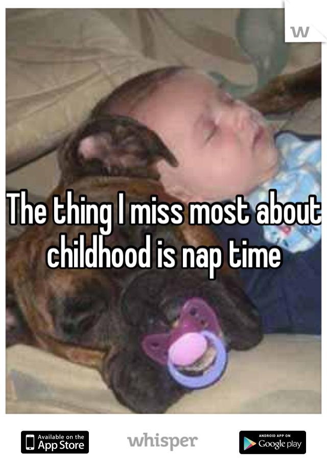 The thing I miss most about childhood is nap time 