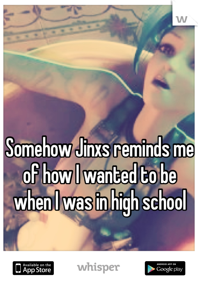 Somehow Jinxs reminds me of how I wanted to be when I was in high school 