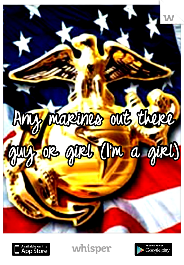 Any marines out there guy or girl (I'm a girl)