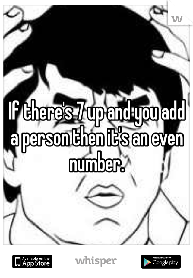 If there's 7 up and you add a person then it's an even number. 