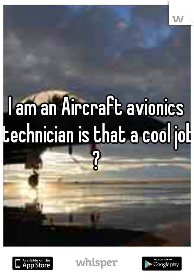 I am an Aircraft avionics technician is that a cool job ? 