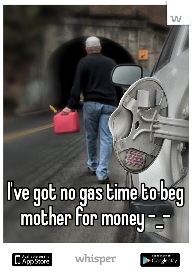 I've got no gas time to beg mother for money -_-