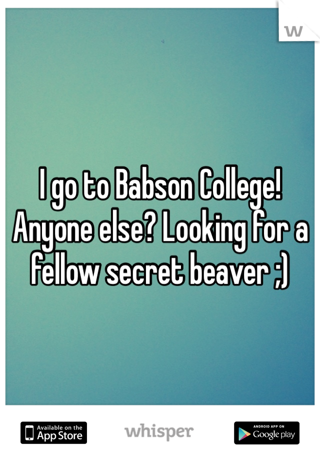 I go to Babson College! Anyone else? Looking for a fellow secret beaver ;)
