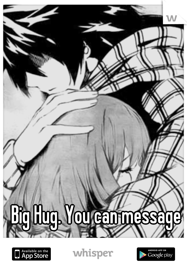 Big Hug. You can message me.